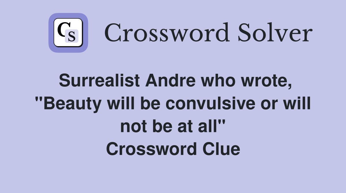 Surrealist Andre who wrote, "Beauty will be convulsive or will not be at all" Crossword Clue