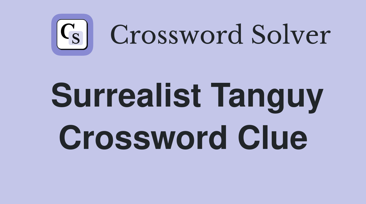 Surrealist Tanguy Crossword Clue