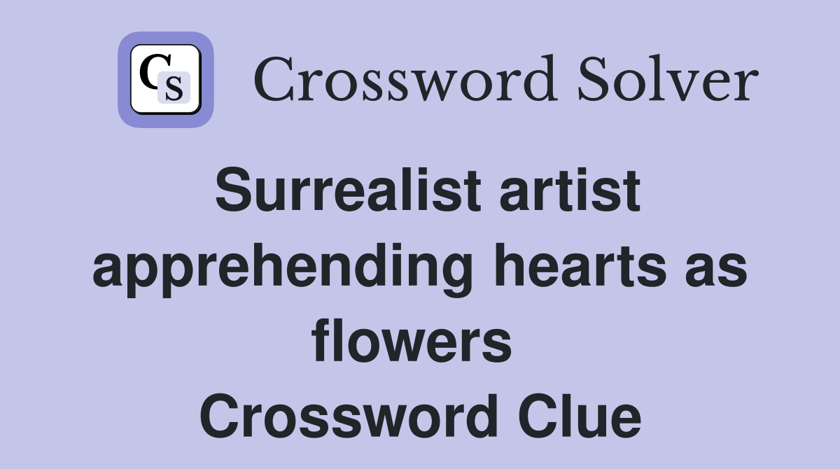 Surrealist artist apprehending hearts as flowers  Crossword Clue