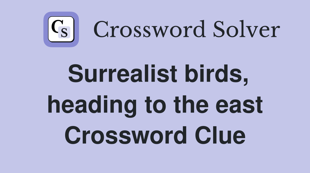 Surrealist birds, heading to the east Crossword Clue