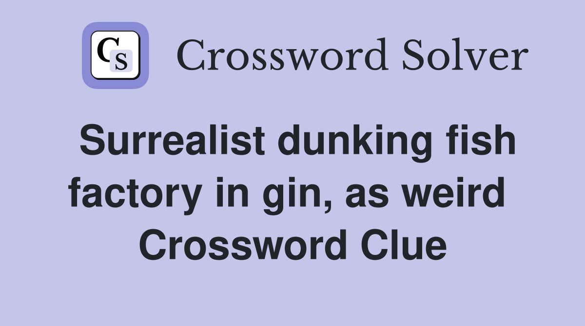 Surrealist dunking fish factory in gin, as weird  Crossword Clue