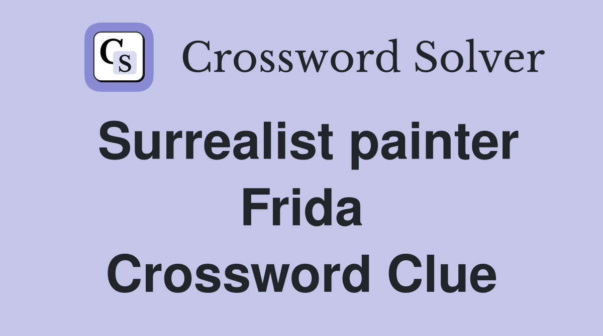 Surrealist painter Frida Crossword Clue