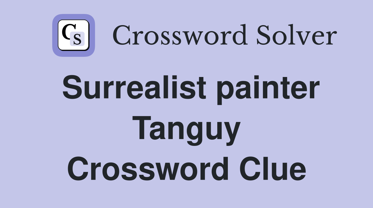 Surrealist painter Tanguy Crossword Clue