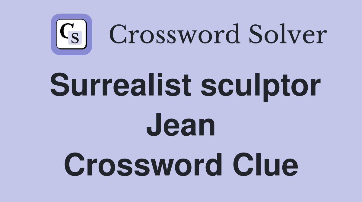 Surrealist sculptor Jean Crossword Clue