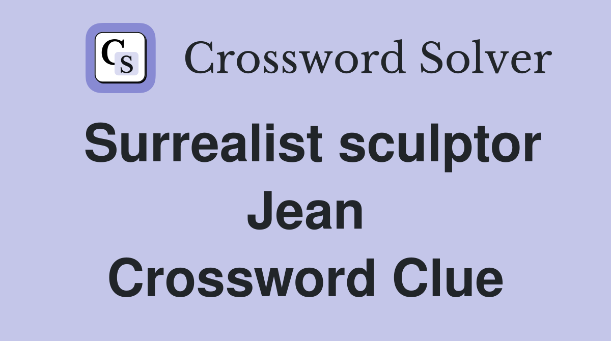 Surrealist sculptor Jean Crossword Clue Answers Crossword Solver