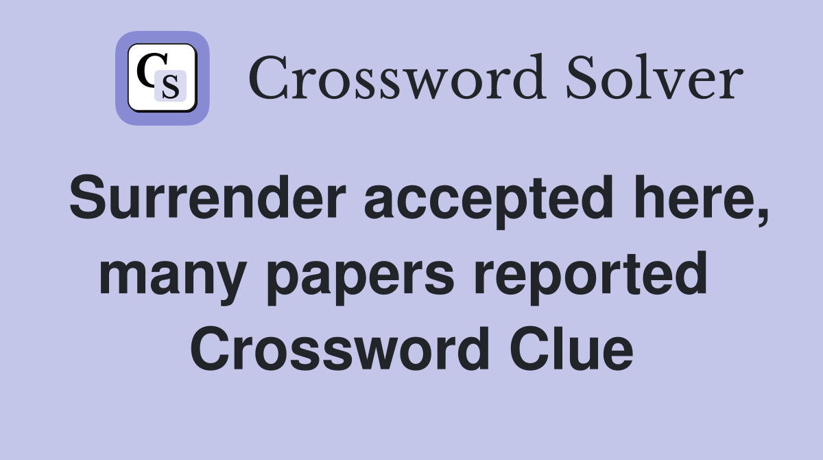 Surrender accepted here, many papers reported  Crossword Clue