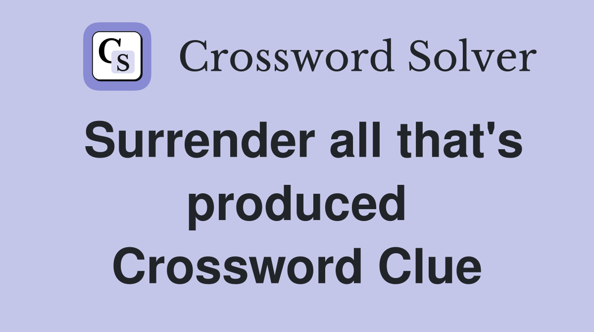 Surrender all that's produced Crossword Clue