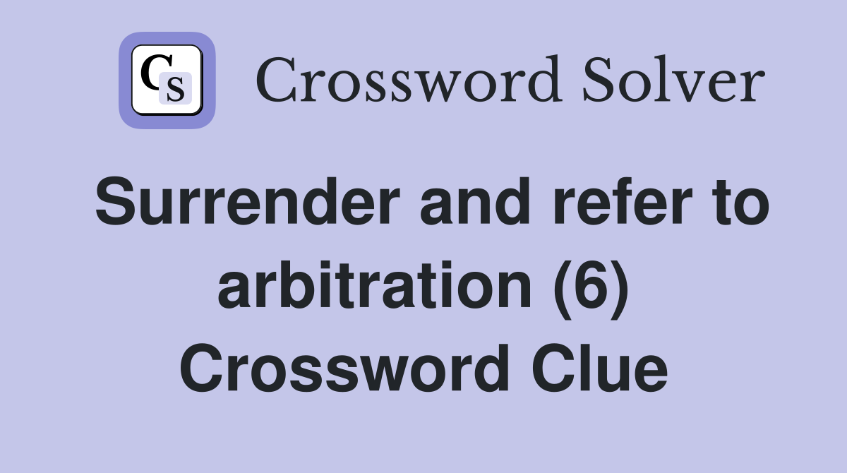 Surrender and refer to arbitration (6) Crossword Clue