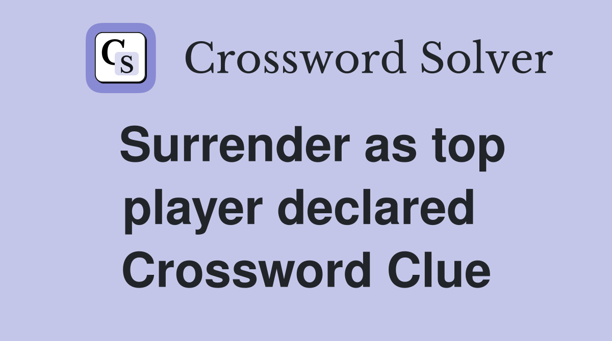 Surrender as top player declared  Crossword Clue
