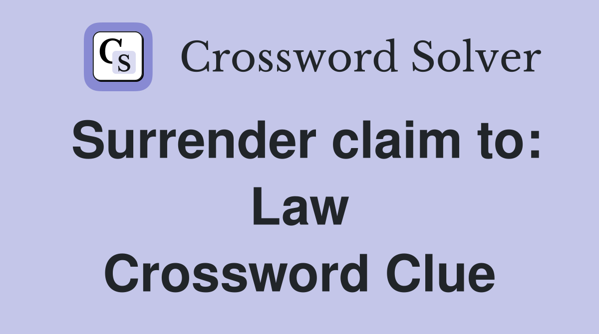 Surrender claim to: Law Crossword Clue