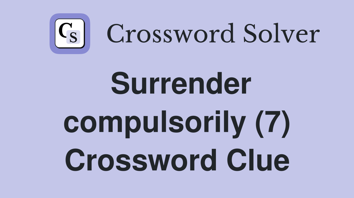 Surrender compulsorily (7) Crossword Clue
