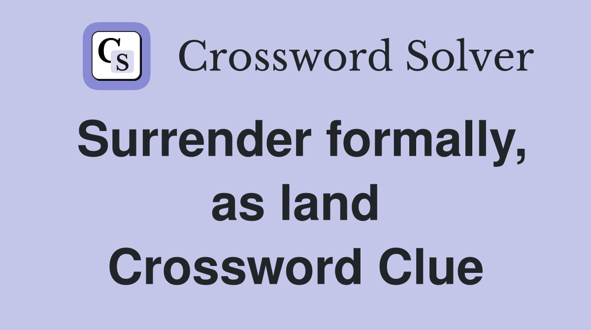 Surrender formally, as land Crossword Clue