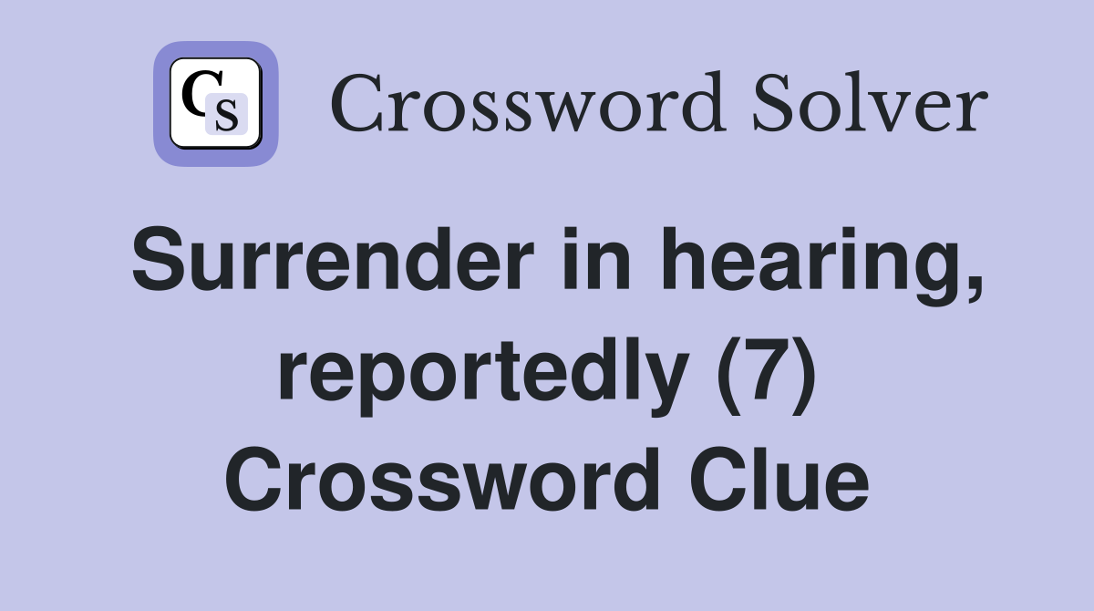 Surrender in hearing, reportedly (7) Crossword Clue