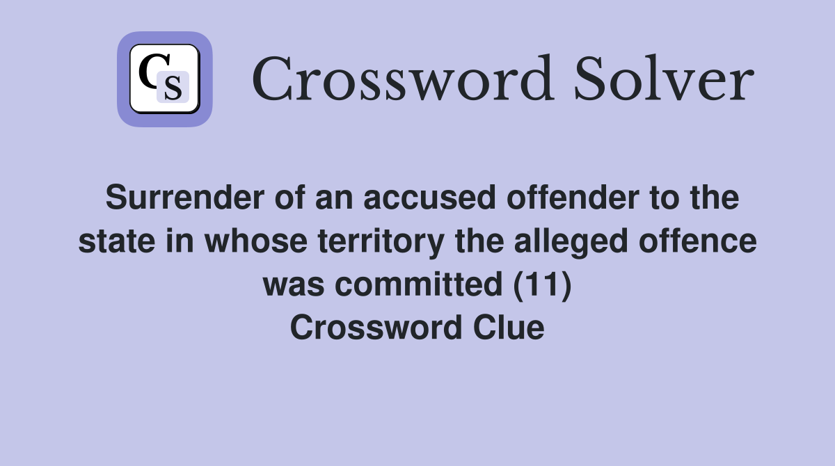 Surrender of an accused offender to the state in whose territory the alleged offence was committed (11) Crossword Clue