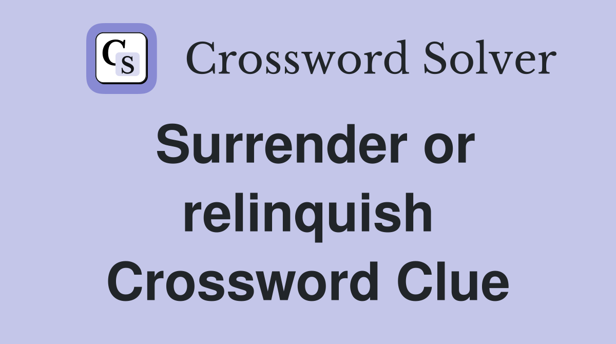 Surrender or relinquish Crossword Clue