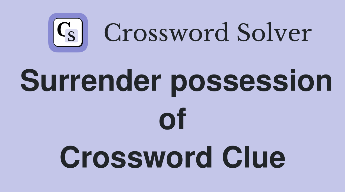 Surrender possession of Crossword Clue