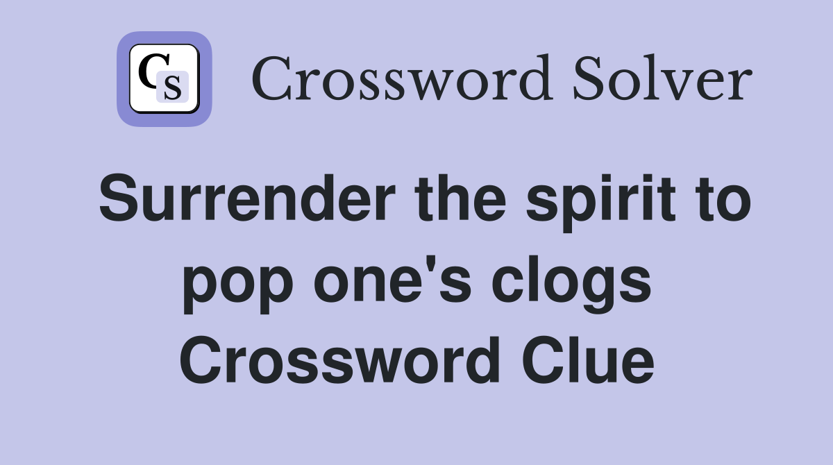 Surrender the spirit to pop one's clogs Crossword Clue