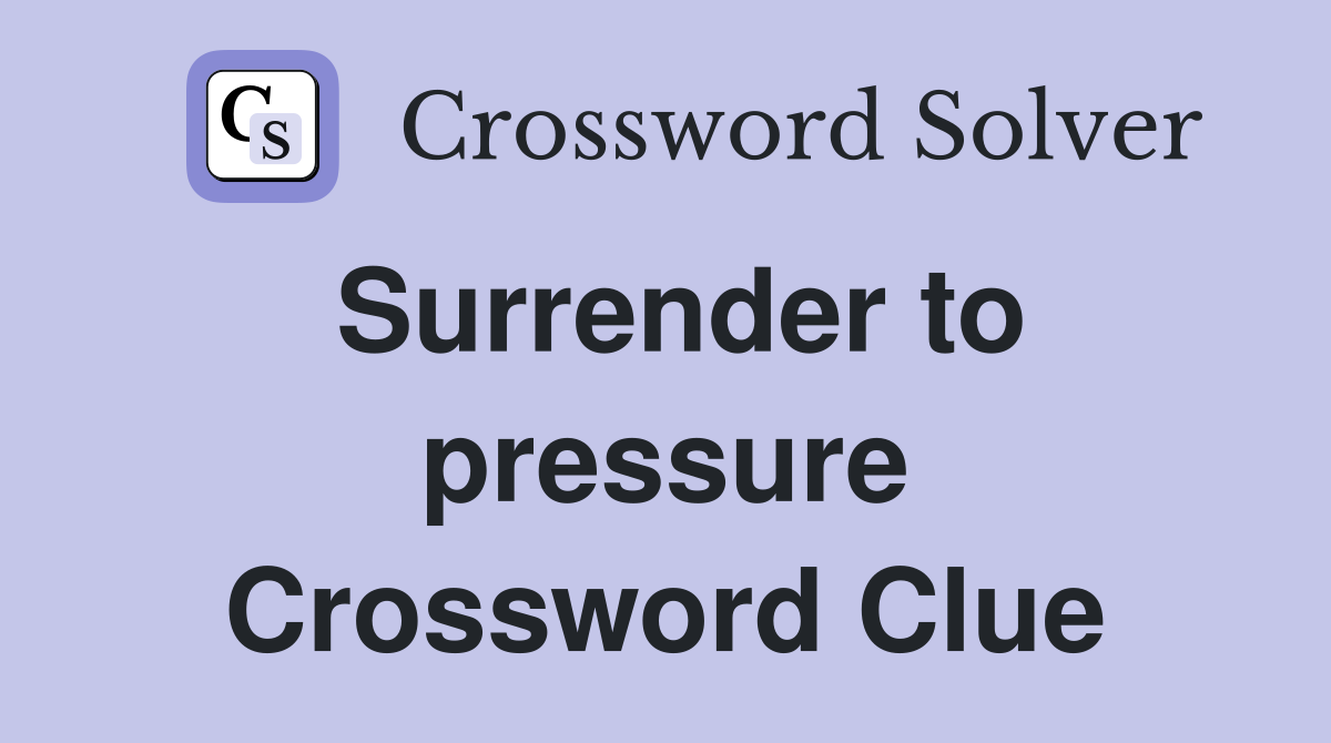 Surrender to pressure Crossword Clue