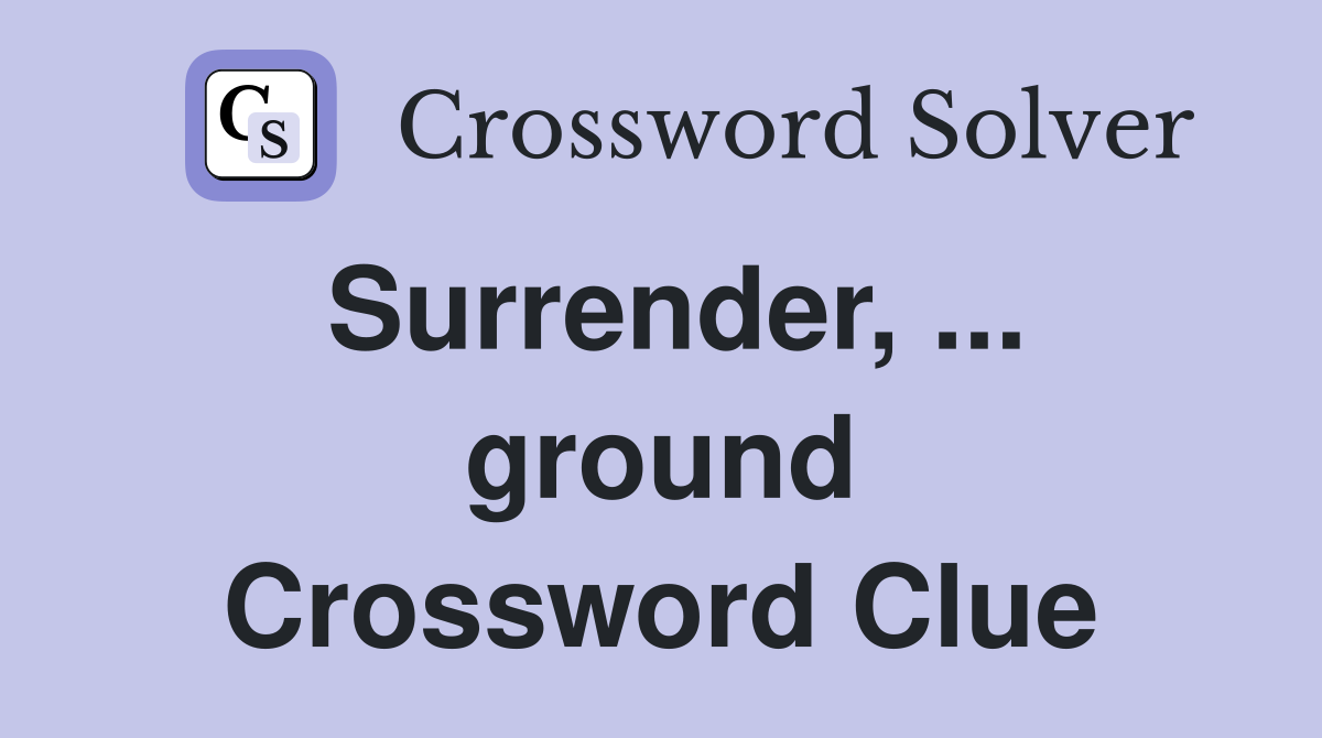 Surrender, ... ground Crossword Clue