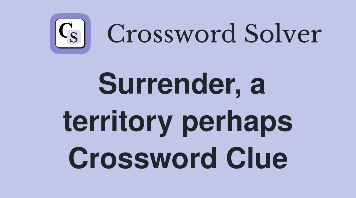Surrender, a territory perhaps Crossword Clue