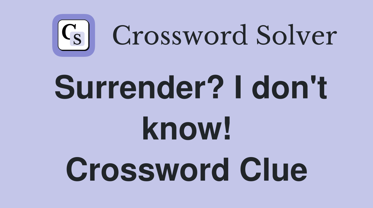 Surrender? I don't know! Crossword Clue