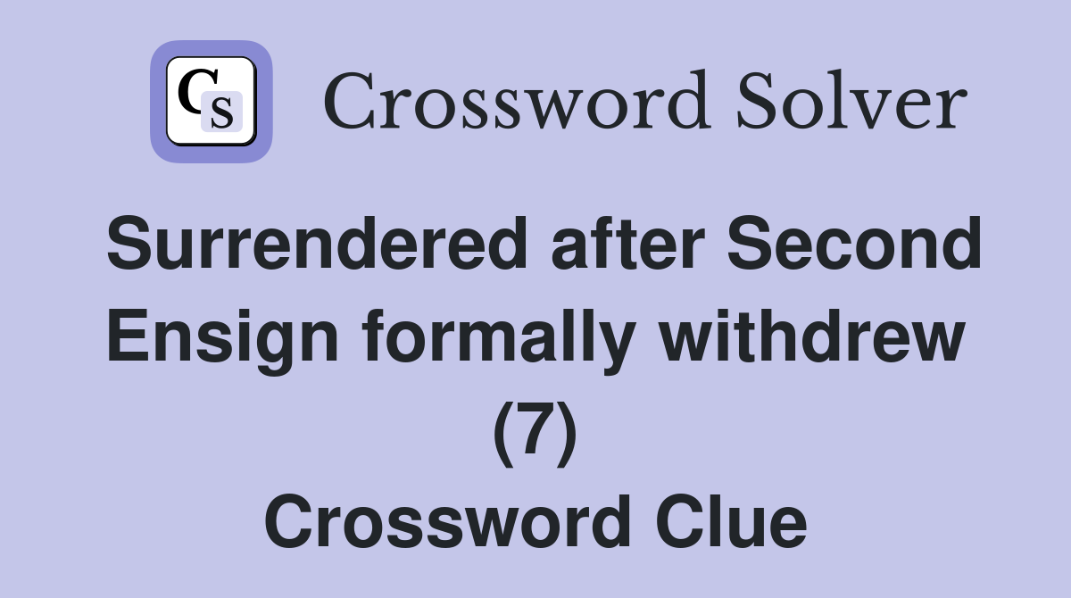 Surrendered after Second Ensign formally withdrew (7) Crossword Clue