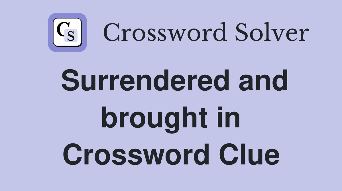 Surrendered and brought in Crossword Clue