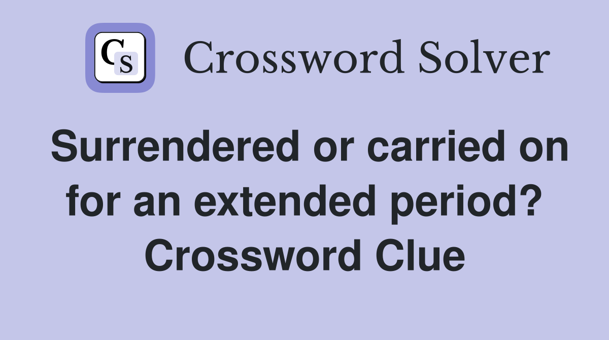 Surrendered or carried on for an extended period? Crossword Clue