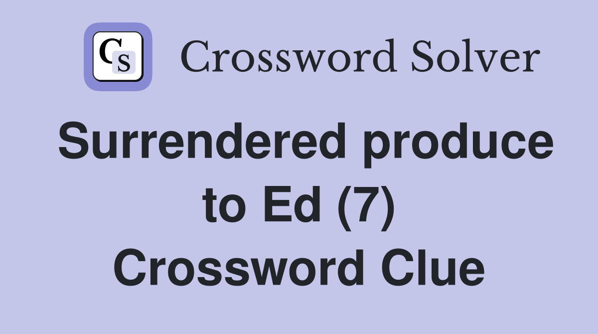 Surrendered produce to Ed (7) Crossword Clue
