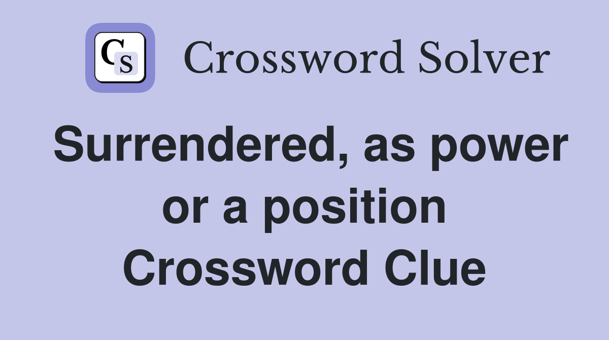 Surrendered, as power or a position Crossword Clue