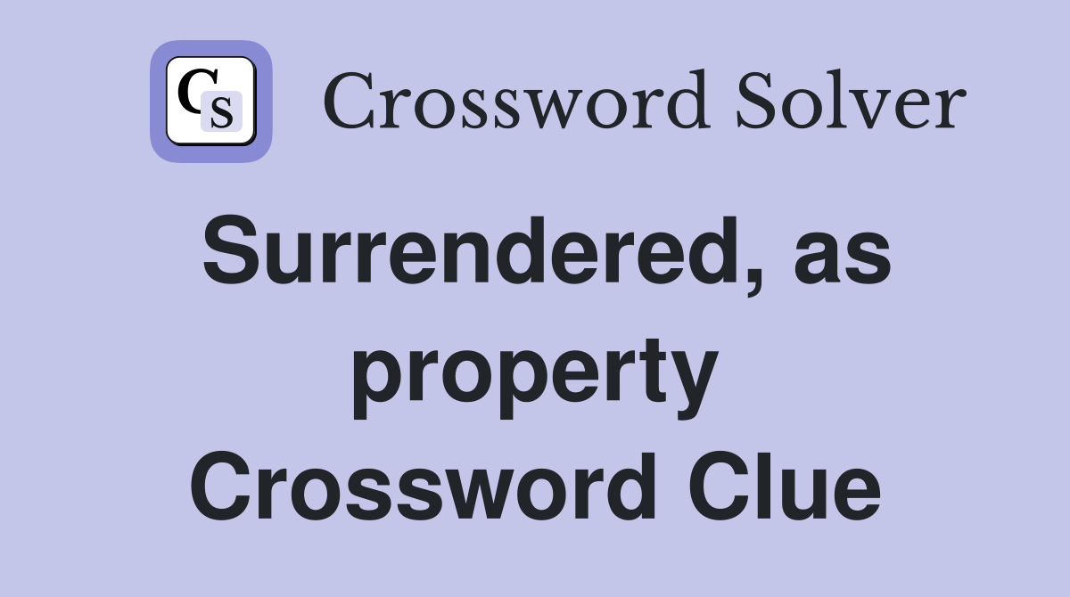 Surrendered, as property Crossword Clue