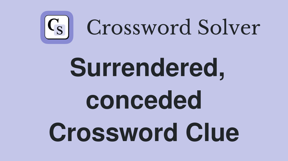Surrendered, conceded Crossword Clue