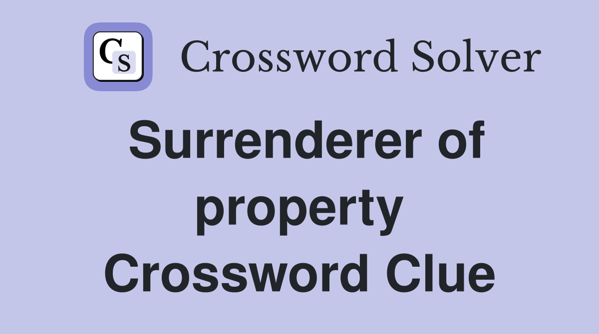 Surrenderer of property Crossword Clue