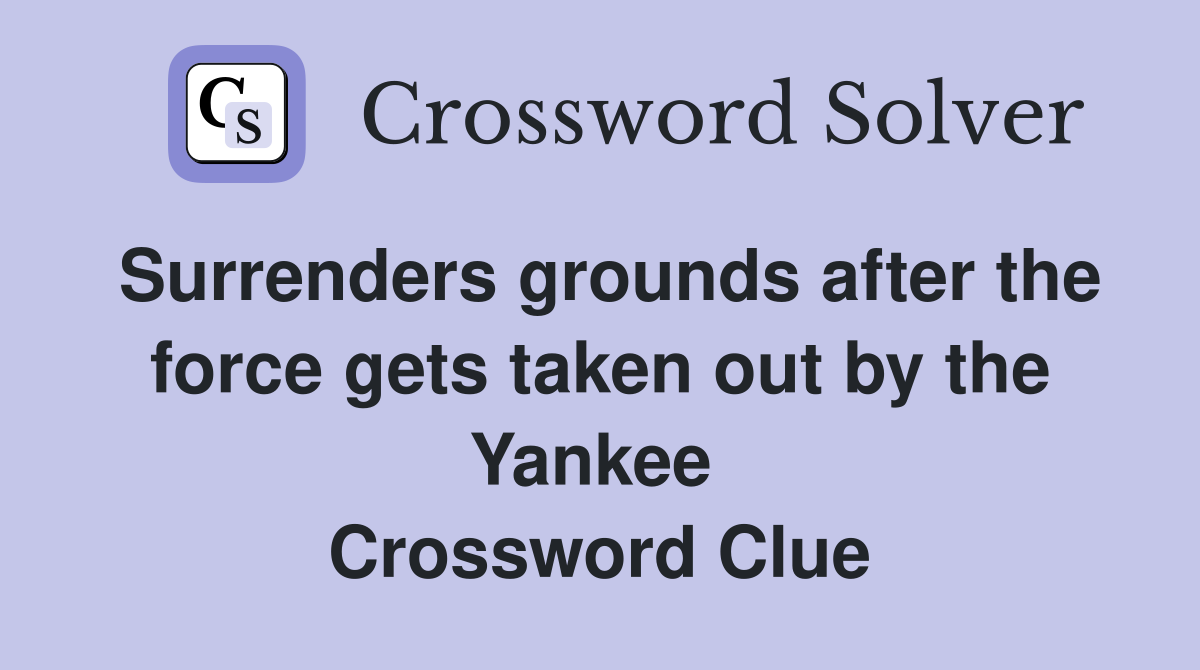 Surrenders grounds after the force gets taken out by the Yankee  Crossword Clue