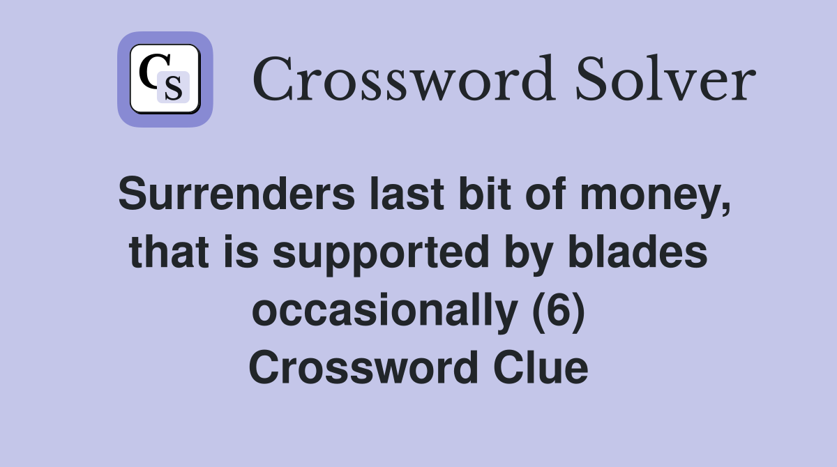 Surrenders last bit of money, that is supported by blades occasionally (6) Crossword Clue