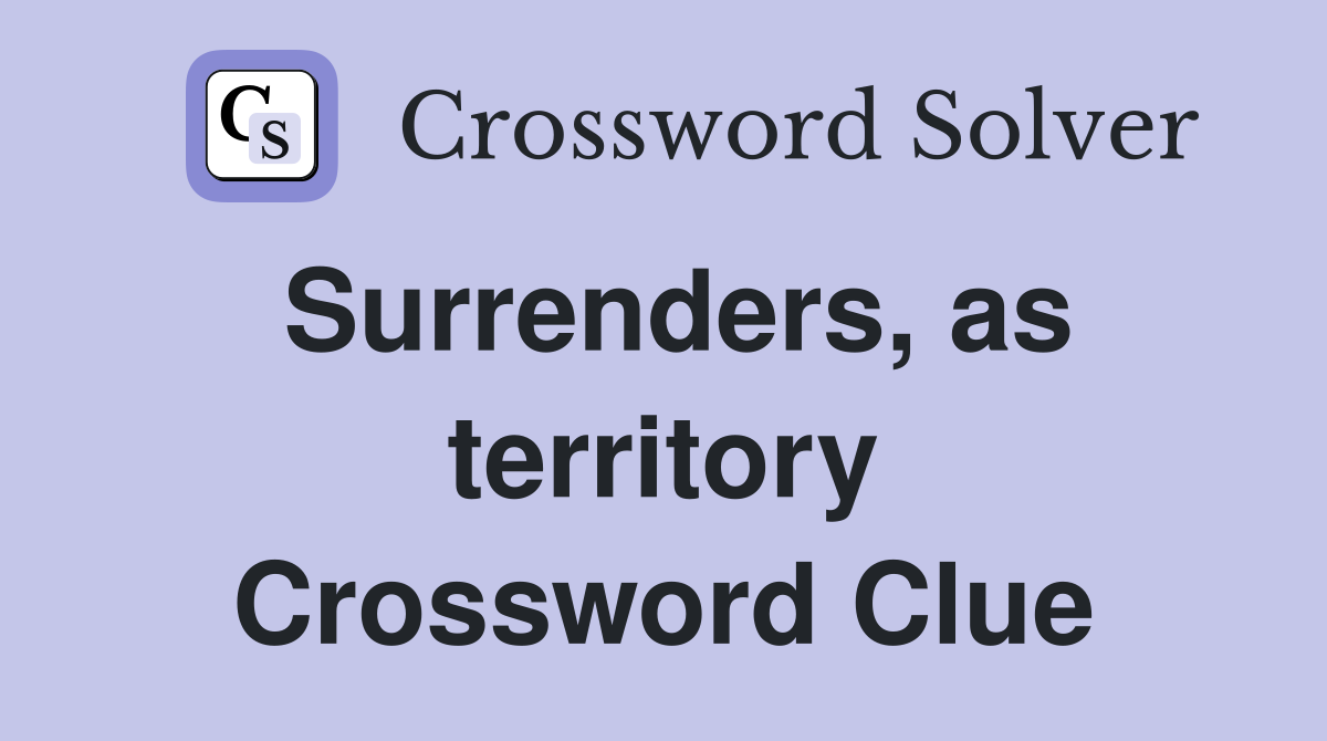 Surrenders, as territory Crossword Clue