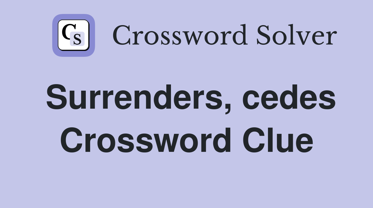 Surrenders, cedes Crossword Clue