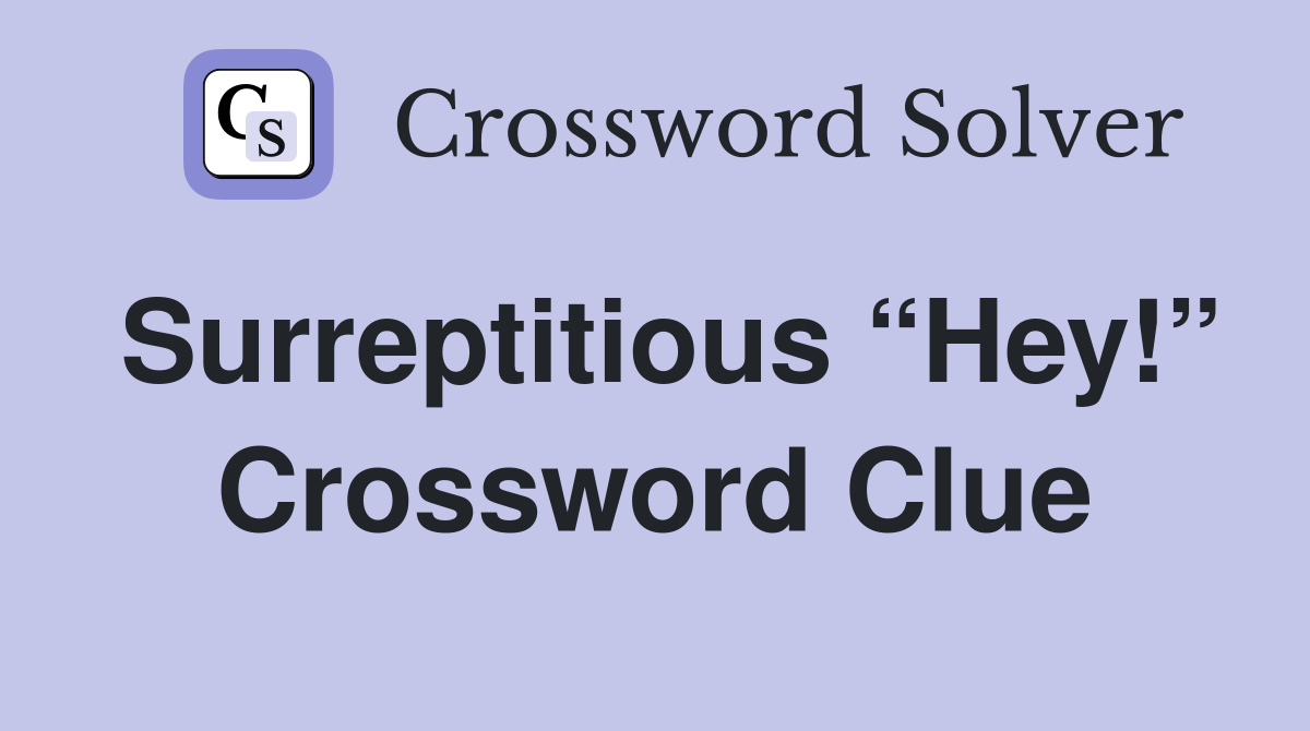 Surreptitious “Hey!” Crossword Clue