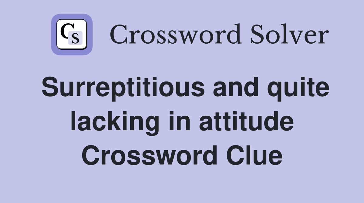 Surreptitious and quite lacking in attitude Crossword Clue