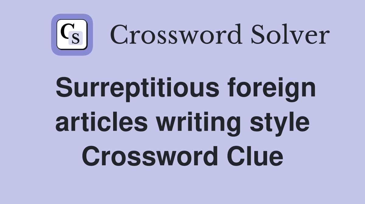Surreptitious foreign articles writing style Crossword Clue