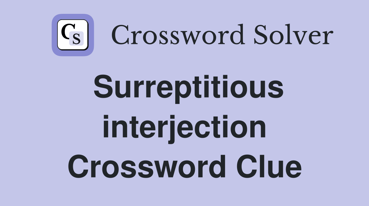 Surreptitious interjection Crossword Clue