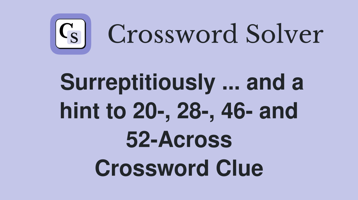 Surreptitiously ... and a hint to 20-, 28-, 46- and 52-Across Crossword Clue
