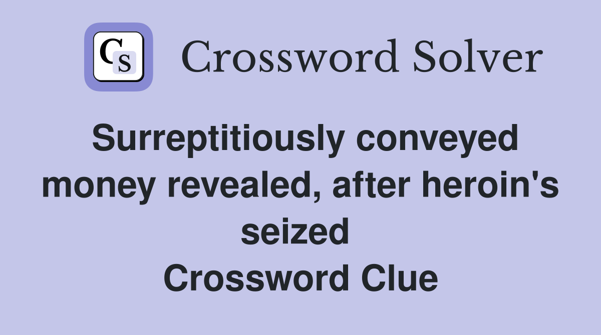 Surreptitiously conveyed money revealed, after heroin's seized  Crossword Clue