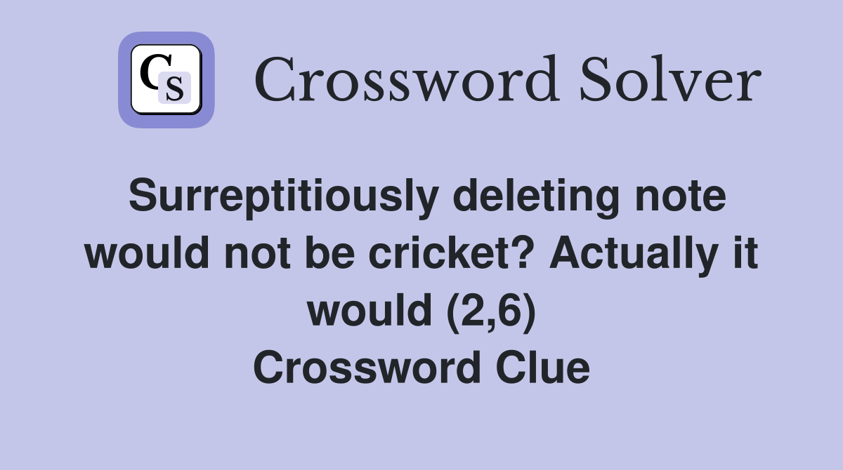 Surreptitiously deleting note would not be cricket? Actually it would (2,6) Crossword Clue