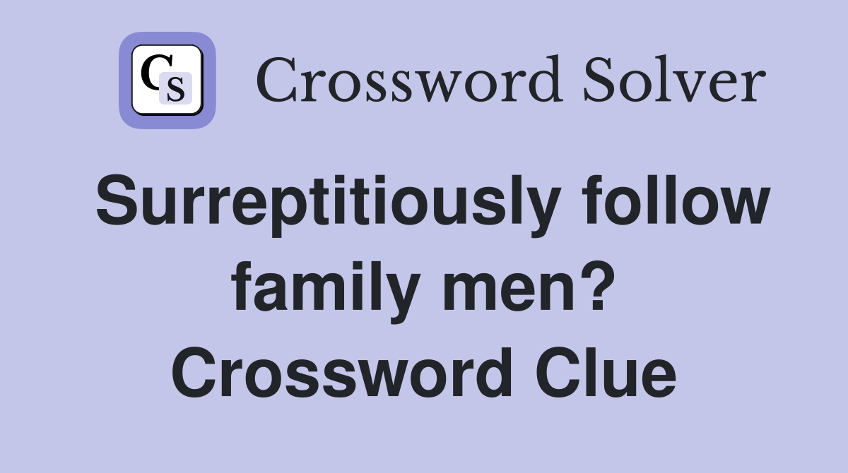 Surreptitiously follow family men? Crossword Clue
