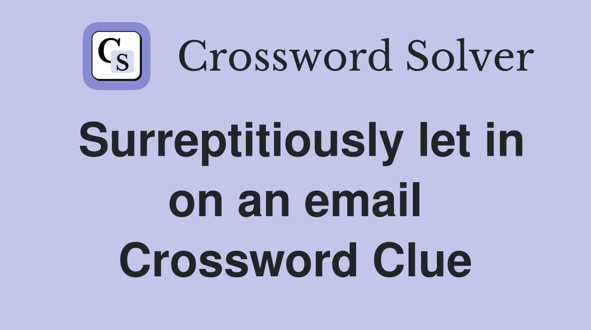 Surreptitiously let in on an email Crossword Clue