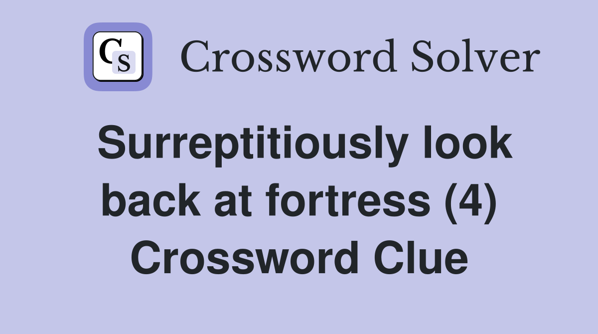 Surreptitiously look back at fortress (4) Crossword Clue