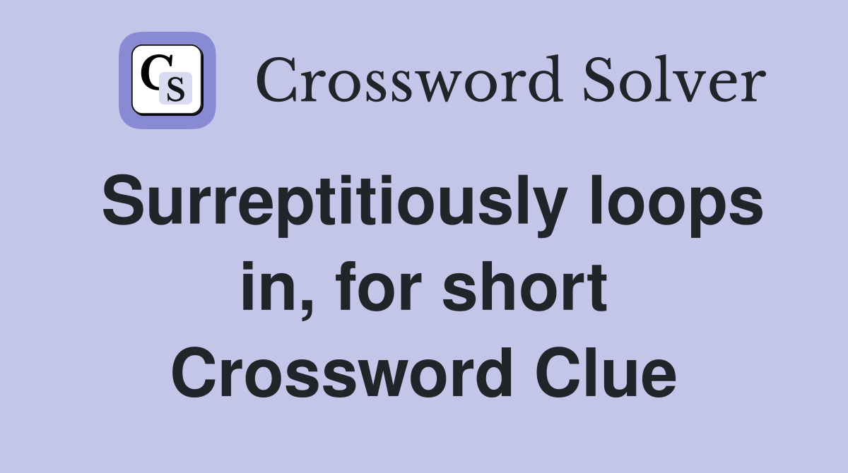 Surreptitiously loops in, for short Crossword Clue