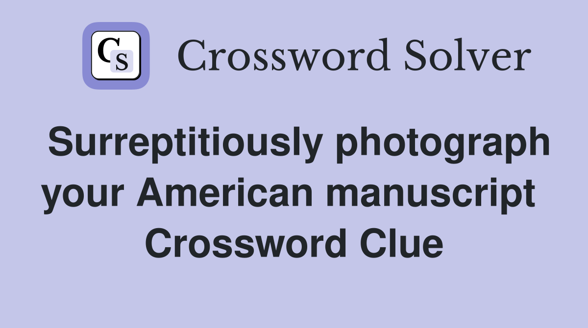 Surreptitiously photograph your American manuscript  Crossword Clue