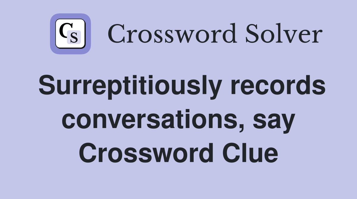 Surreptitiously records conversations, say Crossword Clue